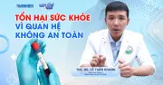 Bác sĩ chỉ ra những bệnh lý thường gặp khi quan hệ tình dục không an toàn