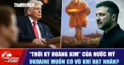 Thời Kỳ Hoàng Kim Của Nước Mỹ: Ukraine Muốn Sở Hữu Vũ Khí Hạt Nhân