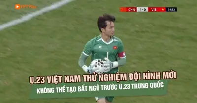 U.23 Việt Nam thử nghiệm đội hình mới, chấp nhận thất bại trước U.23 Trung Quốc