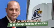 AFC Bị Chỉ Trích Nặng Nề Về Cách Xử Lý Vụ Bể Bơi Nhập Tịch Bóng Đá Malaysia