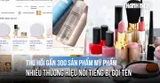 Bộ Y tế thu hồi gần 300 sản phẩm mỹ phẩm, nhiều thương hiệu nổi tiếng bị gọi tên