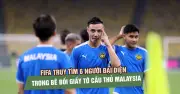 FIFA mở rộng điều tra 6 đại diện cầu thủ trong bê bối giấy tờ Malaysia