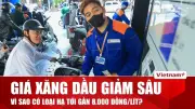 Giá xăng dầu giảm sâu, có loại hạ tới 8.000 đồng/lít từ hôm nay