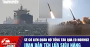 Iran bắn thử tên lửa siêu nặng, cảnh báo liên quan đến hộ tống tàu qua eo Hormuz