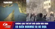 Iran Cảnh Báo Đóng Eo Biển Hormuz, Mỹ Không Loại Trừ Khả Năng Đưa Quân