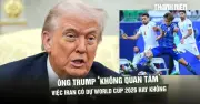 Tổng thống Trump tuyên bố 'không quan tâm' việc Iran có dự World Cup 2026