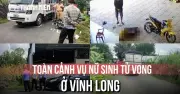 Toàn cảnh vụ tai nạn thương tâm khiến nữ sinh tử vong tại Vĩnh Long