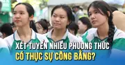 Xét tuyển đại học: Nhiều phương thức liệu có thực sự công bằng?