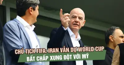 Chủ tịch FIFA khẳng định Iran vẫn dự World Cup 2026 bất chấp căng thẳng địa chính trị