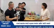 Chủ quán phở hạnh phúc sau 25 phút đón Tổng thống Hàn Quốc