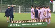 FIFA chốt lịch World Cup U17: Đội tuyển U17 Việt Nam có cơ hội tranh vé