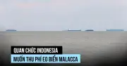 Indonesia Dự Kiến Thu Phí Qua Eo Biển Malacca, Ảnh Hưởng Đến Hàng Hải Quốc Tế
