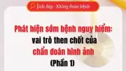 Phát hiện sớm bệnh nguy hiểm bằng chẩn đoán hình ảnh: Phần 1