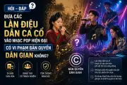 Sử dụng dân ca cổ trong nhạc Pop có vi phạm bản quyền?