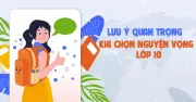 Tư vấn trực tuyến: Những lưu ý quan trọng khi chọn nguyện vọng vào lớp 10
