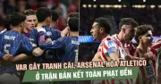 Tranh cãi phạt đền, Arsenal bị Atletico cầm hòa ở bán kết Champions League