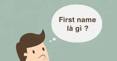 First Name là gì? Hướng dẫn phân biệt và cách viết tên tiếng Anh chuẩn