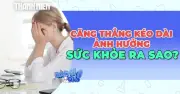 Căng thẳng kéo dài: Nguyên nhân và tác hại đến sức khỏe
