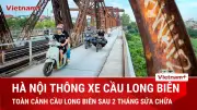 Cầu Long Biên chính thức thông xe trở lại sau gần 2 tháng sửa chữa
