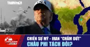 Điểm nóng quốc tế ngày 3/5: Mỹ-Iran hạ nhiệt, châu Phi đối mặt chia cắt