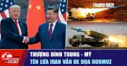 Điểm nóng quốc tế: Thượng đỉnh Trung-Mỹ, tên lửa Iran và eo biển Hormuz