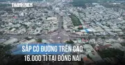 Đồng Nai sắp xây đường trên cao hơn 16.000 tỉ đồng dọc Quốc lộ 51