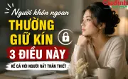Người khôn ngoan thường giữ kín 3 điều này, càng nói nhiều càng dễ tự làm khổ mình