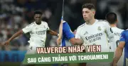 Real Madrid hỗn loạn: Valverde nhập viện sau mâu thuẫn với Tchouameni