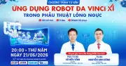 Robot Da Vinci Xi hỗ trợ phẫu thuật lồng ngực: Vết mổ nhỏ, ít đau