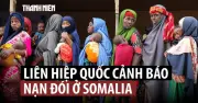Somalia đối mặt nguy cơ nạn đói nếu viện trợ không tăng nhanh