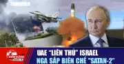 Tiêu điểm quốc tế ngày 14/5: UAE liên thủ Israel, Nga sắp biên chế Satan-2