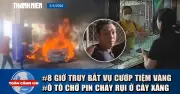 Toàn cảnh 17h: Cướp tiệm vàng Hà Tĩnh, ô tô cháy ở cây xăng