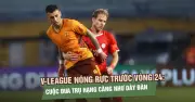 V-League vòng 24: Cuộc đua trụ hạng căng thẳng, Thể Công Viettel quyết giữ á quân