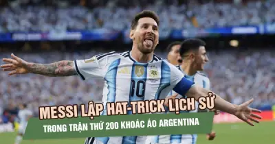 Messi lập hat-trick lịch sử ở trận thứ 200 khoác áo Argentina