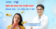 Bác sĩ giải thích vì sao ung thư tuyến giáp cần uống iod-131