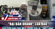 Bản tin Chuyển động 12h ngày 12.6.2026: Triệt phá nhóm lừa đảo và đường dây mèo lậu