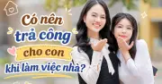 Có nên trả công cho con làm việc nhà? Chuyên gia chỉ ra sai lầm