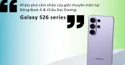 Galaxy S26 Series gây ấn tượng với AI, camera và bảo mật vượt trội