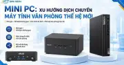 Mini PC: Xu hướng máy tính văn phòng thế hệ mới đang lên ngôi