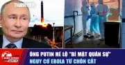 Ông Putin hé lộ bí mật quân sự, nguy cơ Ebola tự chọn cắt