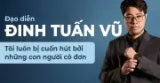 Đạo diễn Đinh Tuấn Vũ: Tôi không thay đổi cách kể, chỉ thay đổi cách tiếp cận