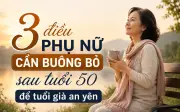 Phụ nữ sau tuổi 50 muốn già an yên hãy học cách buông bỏ 3 điều này