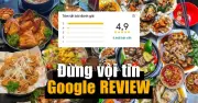 Sập bẫy Google Review: Hàng nghìn đánh giá 5 sao chỉ là ảo