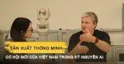 Từ trung tâm lắp ráp đến sản xuất thông minh: Cơ hội mới của Việt Nam trong kỷ nguyên AI