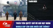 Triều Tiên quyết giữ vũ khí hạt nhân, World Cup còn nhiều ghế trống