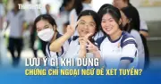 Tuyển sinh 2026: Lưu ý khi dùng chứng chỉ ngoại ngữ xét tuyển đại học