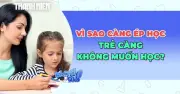 Vì sao trẻ càng bị ép học càng mất hứng thú?