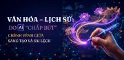 Văn hóa lịch sử do AI chấp bút: Chênh vênh giữa sáng tạo và sai lệch
