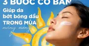 3 bước skincare giúp da bớt bóng dầu mùa nắng nóng