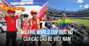 Đưa con sang Mỹ xem World Cup: Hành trình đồng hành cùng ước mơ bóng đá